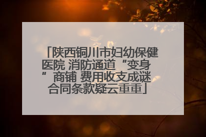 陕西铜川市妇幼保健医院 消防通道“变身”商铺 费用收支成谜 合同条款疑云重重
